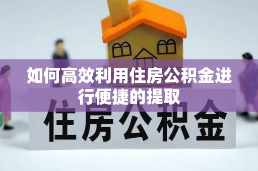 卫辉如何高效利用住房公积金进行便捷的提取