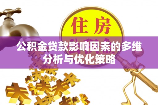 卫辉公积金贷款影响因素的多维分析与优化策略