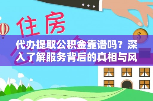 卫辉代办提取公积金靠谱吗？深入了解服务背后的真相与风险