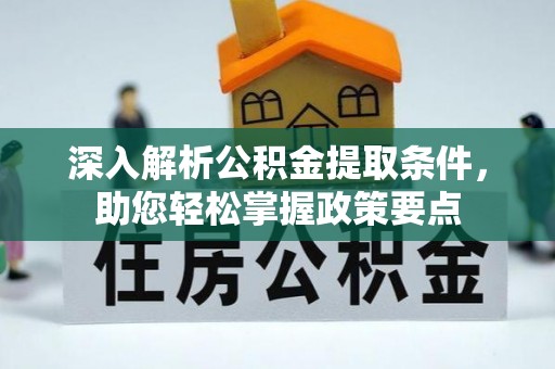 卫辉深入解析公积金提取条件，助您轻松掌握政策要点