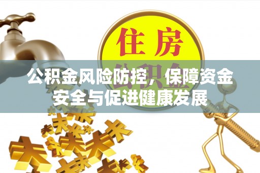 卫辉公积金风险防控，保障资金安全与促进健康发展