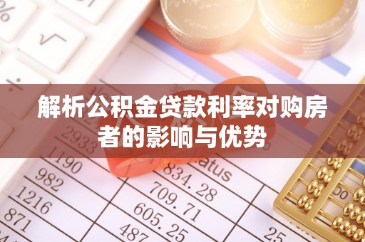 卫辉解析公积金贷款利率对购房者的影响与优势