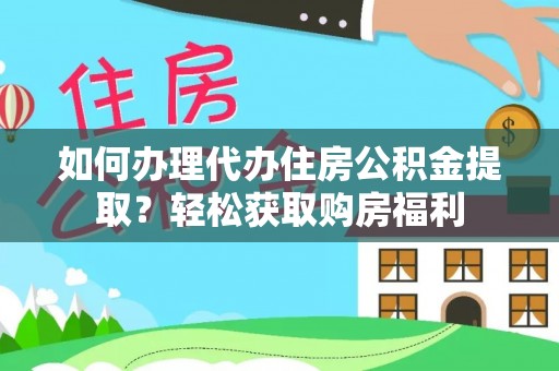 卫辉如何办理代办住房公积金提取？轻松获取购房福利