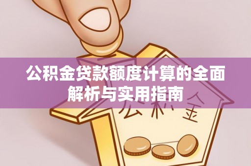 卫辉公积金贷款额度计算的全面解析与实用指南