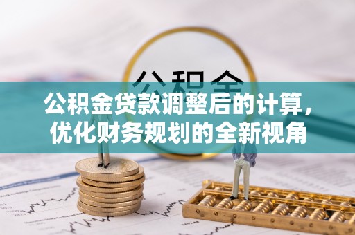 卫辉公积金贷款调整后的计算，优化财务规划的全新视角