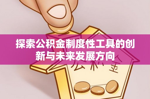 卫辉探索公积金制度性工具的创新与未来发展方向