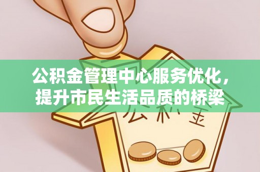卫辉公积金管理中心服务优化，提升市民生活品质的桥梁