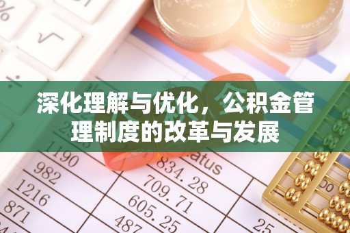 卫辉深化理解与优化，公积金管理制度的改革与发展