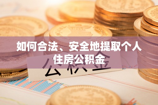 卫辉如何合法、安全地提取个人住房公积金