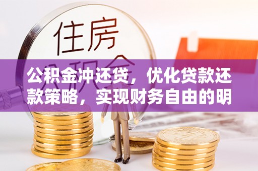 卫辉公积金冲还贷，优化贷款还款策略，实现财务自由的明智选择