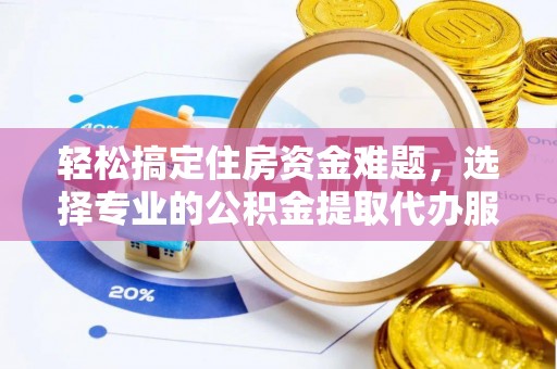 卫辉轻松搞定住房资金难题，选择专业的公积金提取代办服务