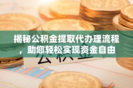 卫辉揭秘公积金提取代办理流程，助您轻松实现资金自由