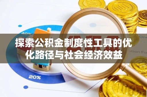 卫辉探索公积金制度性工具的优化路径与社会经济效益