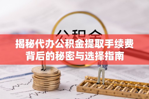 卫辉揭秘代办公积金提取手续费背后的秘密与选择指南