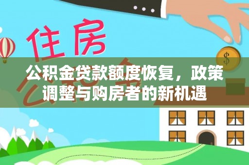 卫辉公积金贷款额度恢复，政策调整与购房者的新机遇
