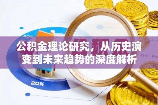 卫辉公积金理论研究，从历史演变到未来趋势的深度解析
