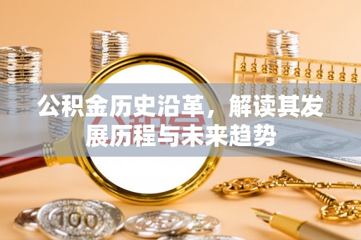 卫辉公积金历史沿革，解读其发展历程与未来趋势
