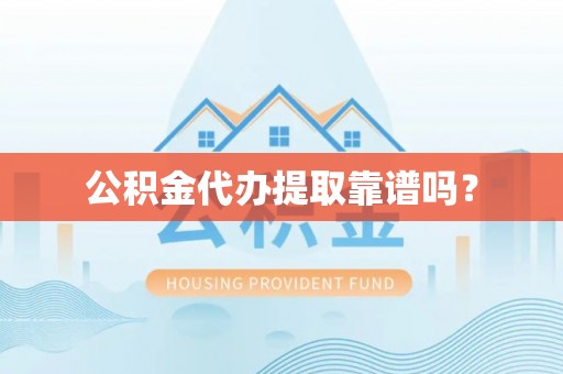 卫辉公积金代办提取靠谱吗？