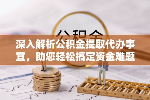 卫辉深入解析公积金提取代办事宜，助您轻松搞定资金难题
