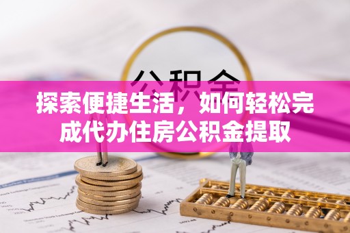 卫辉探索便捷生活，如何轻松完成代办住房公积金提取