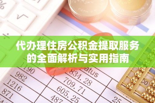 卫辉代办理住房公积金提取服务的全面解析与实用指南