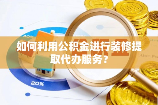 卫辉如何利用公积金进行装修提取代办服务？