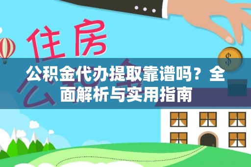 卫辉公积金代办提取靠谱吗？全面解析与实用指南
