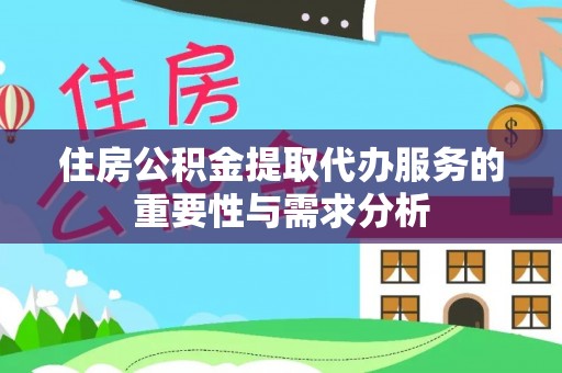 卫辉住房公积金提取代办服务的重要性与需求分析