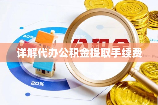 卫辉详解代办公积金提取手续费