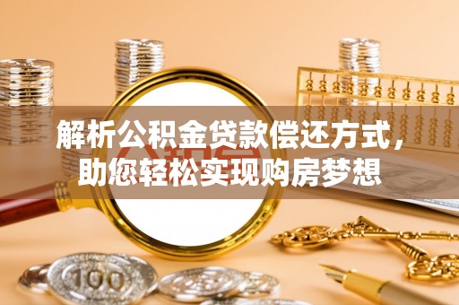 卫辉解析公积金贷款偿还方式，助您轻松实现购房梦想