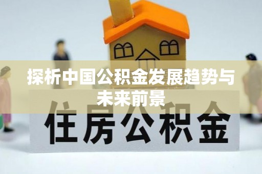 卫辉探析中国公积金发展趋势与未来前景