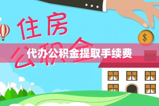 卫辉代办公积金提取手续费