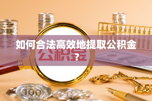 卫辉如何合法高效地提取公积金？