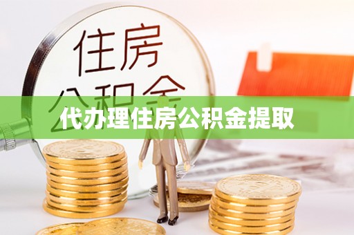 卫辉代办理住房公积金提取