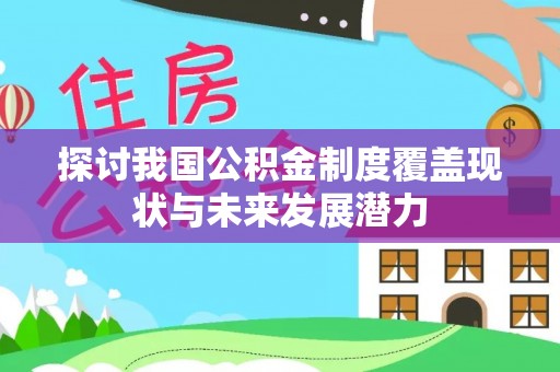 卫辉探讨我国公积金制度覆盖现状与未来发展潜力