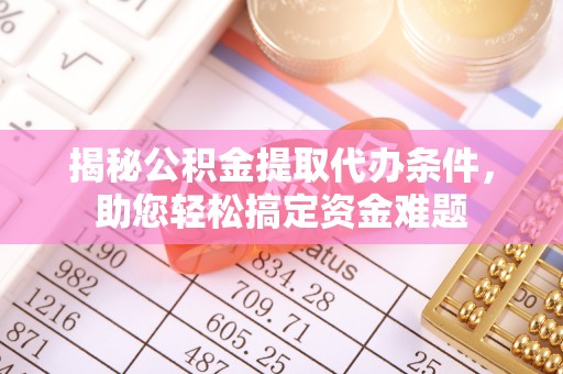 卫辉揭秘公积金提取代办条件，助您轻松搞定资金难题