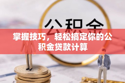 卫辉掌握技巧，轻松搞定你的公积金贷款计算