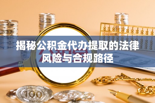 卫辉揭秘公积金代办提取的法律风险与合规路径