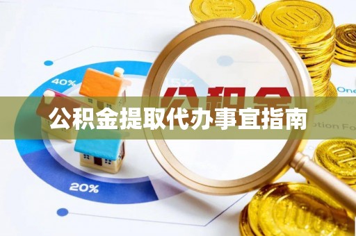 卫辉公积金提取代办事宜指南