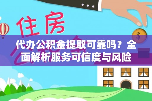 卫辉代办公积金提取可靠吗？全面解析服务可信度与风险
