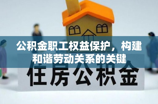 卫辉公积金职工权益保护，构建和谐劳动关系的关键