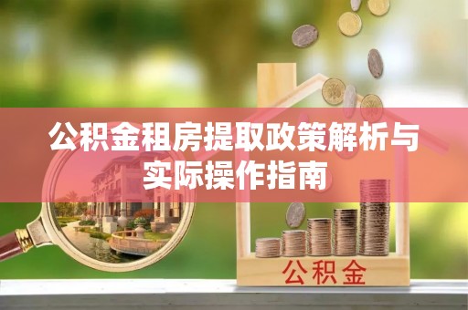 卫辉公积金租房提取政策解析与实际操作指南