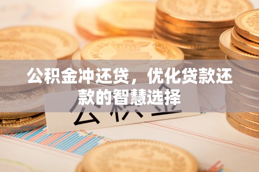 卫辉公积金冲还贷，优化贷款还款的智慧选择