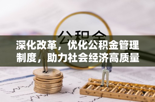 卫辉深化改革，优化公积金管理制度，助力社会经济高质量发展