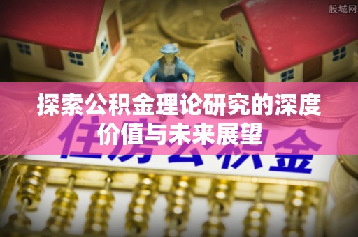 卫辉探索公积金理论研究的深度价值与未来展望