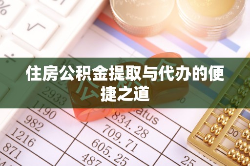 卫辉住房公积金提取与代办的便捷之道