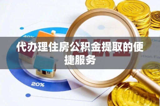 卫辉代办理住房公积金提取的便捷服务