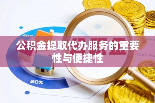 卫辉公积金提取代办服务的重要性与便捷性