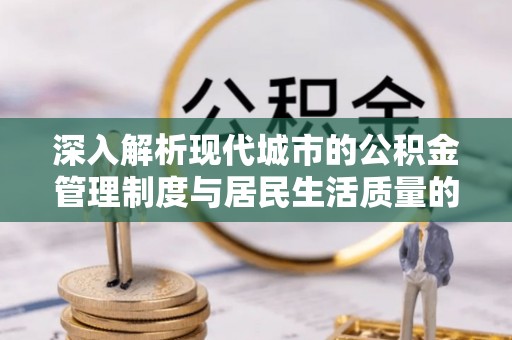 卫辉深入解析现代城市的公积金管理制度与居民生活质量的提升