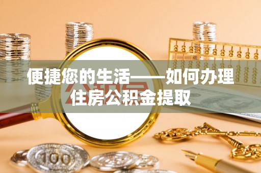卫辉便捷您的生活——如何办理住房公积金提取